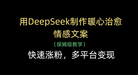 用DeepSeek制作暖心治愈情感文案，快速涨粉，多平台变现-羽哥创业课堂