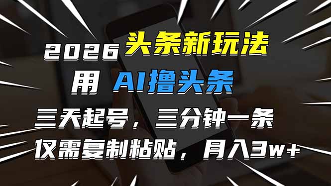 2026最新头条玩法，用AI撸头条，3天必起号，3分钟1条，只需要复制粘贴，简单月入3W+-羽哥创业课堂