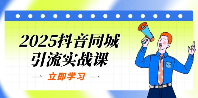 2025抖音同城引流实战课:单店模型+团购爆款逻辑,快速提升POI热度分-羽哥创业课堂