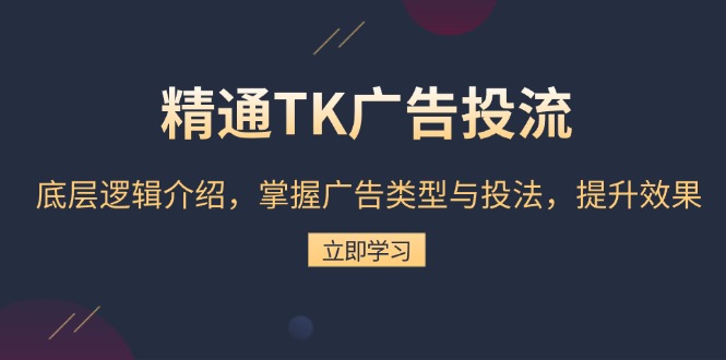 精通TK广告投流：底层逻辑介绍，掌握广告类型与投法，提升效果-羽哥创业课堂