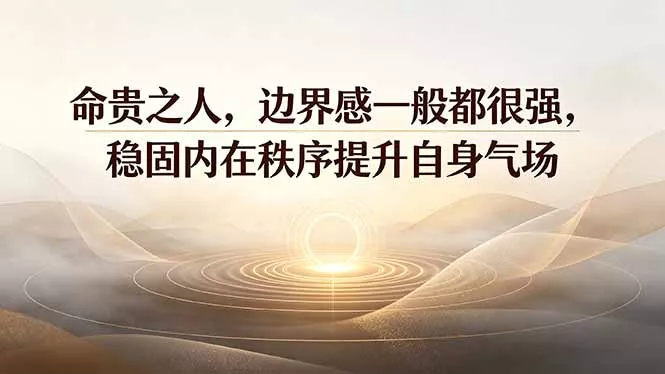 付费文章:命贵之人,边界感一般都很强,稳固内在秩序提升自身气场-羽哥创业课堂