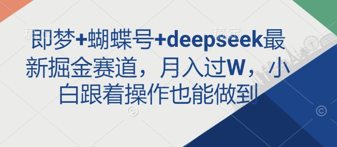 即梦+蝴蝶号+deepseek最新掘金赛道，月入过W，小白跟着操作也能做到-羽哥创业课堂