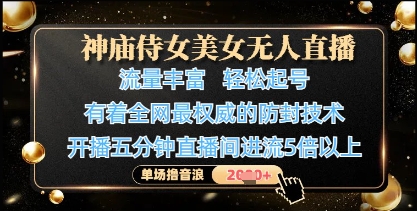 神庙侍女美女无人直播，轻松起号，有着全网最权威的防封技术，单场撸音浪1k+-羽哥创业课堂