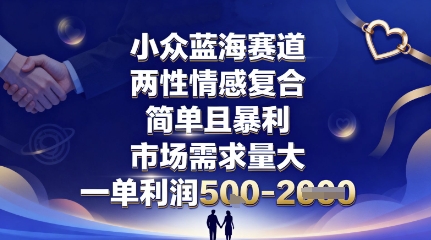 小众蓝海赛道，两性情感复合，简单且暴利，市场需求量大，一单利润5张，未来几年可持续深耕的项目-羽哥创业课堂