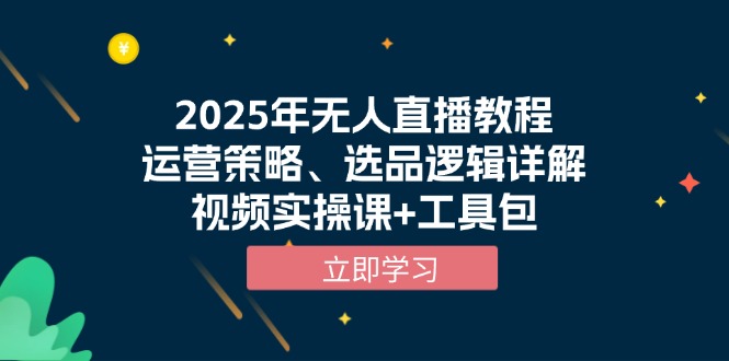 2025年无人直播教程，运营策略、选品逻辑详解，视频实操课+工具包-羽哥创业课堂