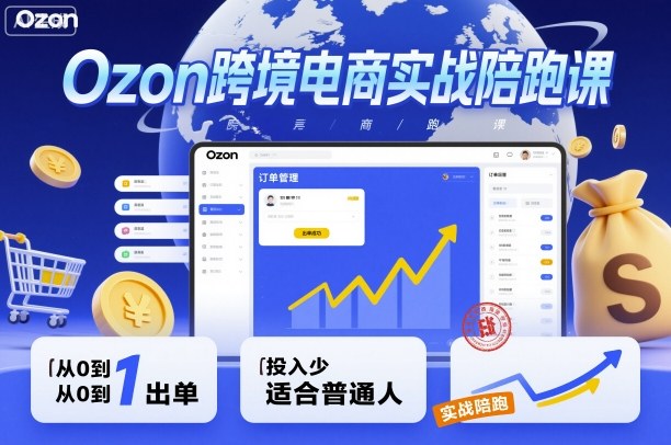Ozon跨境电商实战陪跑课,教你从0到1出单,投入少适合普通人-羽哥创业课堂