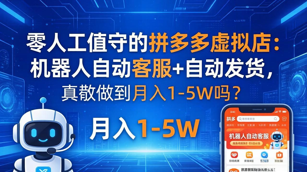 零人工值守的拼多多虚拟店：机器人自动客服+ 自动发货，真能做到月入 1-5W 吗？-羽哥创业课堂