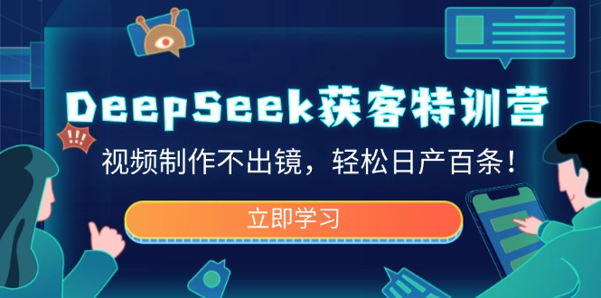 DeepSeek获客特训营，视频制作不出镜，轻松日产百条！-羽哥创业课堂
