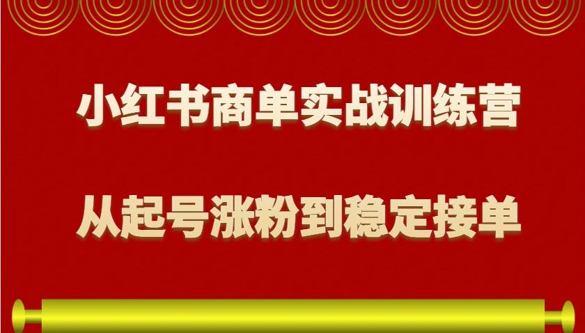 小红书商单实战训练营，从0到1教你如何变现，从起号涨粉到稳定接单，适合新手-羽哥创业课堂