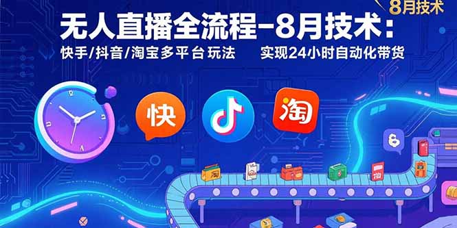 无人直播全流程-8月技术:快手/抖音/淘宝多平台玩法 实现24小时自动化带货-羽哥创业课堂