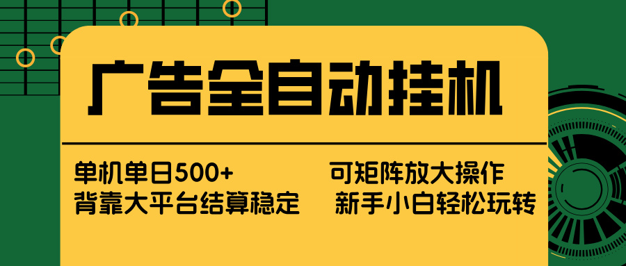 广告全自动挂机 单机单日500+ 矩阵放大 背靠大平台 绿色稳定 新手小白轻松玩转-羽哥创业课堂