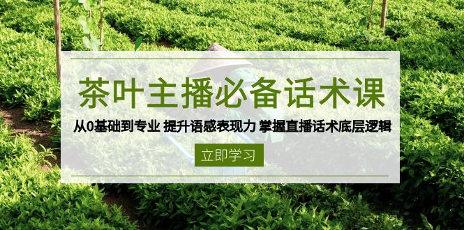 茶叶 主播必备话术课 从0基础到专业 提升语感表现力 掌握直播话术底层逻辑-羽哥创业课堂