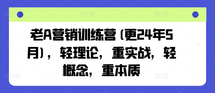 老A营销训练营(更25年4月)，轻理论，重实战，轻概念，重本质-羽哥创业课堂