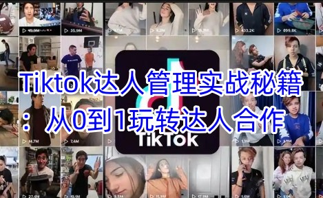 Tiktok达人管理实战秘籍：从0到1玩转达人合作-羽哥创业课堂