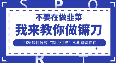 韭菜生涯终结者,我来教你做镰刀,2025如何通过“知识付费”实现财F自由【揭秘】-羽哥创业课堂