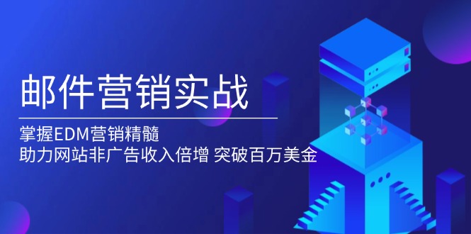 邮件营销实战，掌握EDM营销精髓，助力网站非广告收入倍增，突破百万美金-羽哥创业课堂