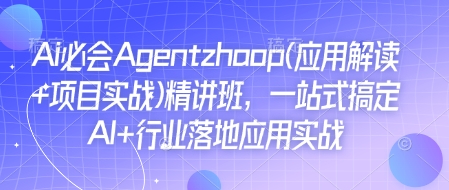 Ai必会Agent(应用解读+项目实战)精讲班，一站式搞定AI+行业落地应用实战-羽哥创业课堂