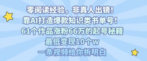 靠AI打造爆款知识类书单号，61个作品涨粉66w的起号秘籍，最低变现10个w，一条视频给你拆明白-羽哥创业课堂