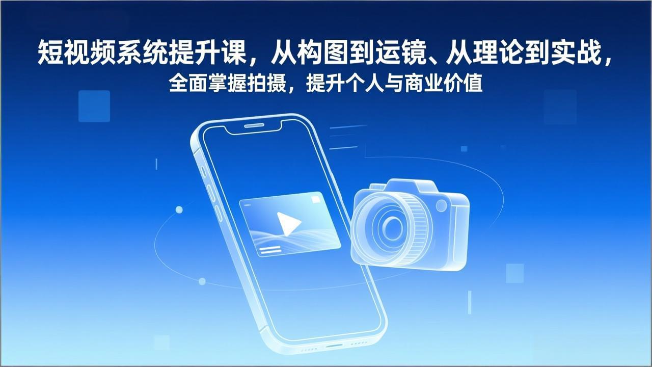 短视频系统提升课,从构图到运镜、从理论到实战,全面掌握拍摄,提升个人与商业价值-羽哥创业课堂