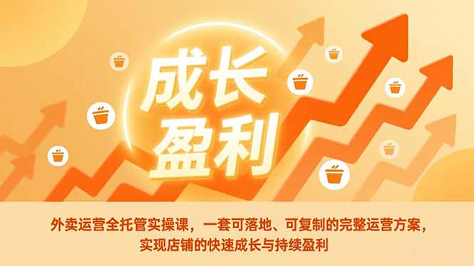外卖运营全托管实操课,一套可落地、可复制的完整运营方案,实现店铺的快速成长与持续盈利-羽哥创业课堂