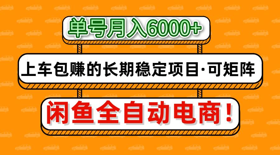 闲鱼全自动电商，月入6000+，上车包赚的长期稳定项目【可矩阵放大】-羽哥创业课堂