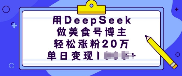 用DeepSeek做美食号博主，轻松涨粉20万，单日变现多张-羽哥创业课堂