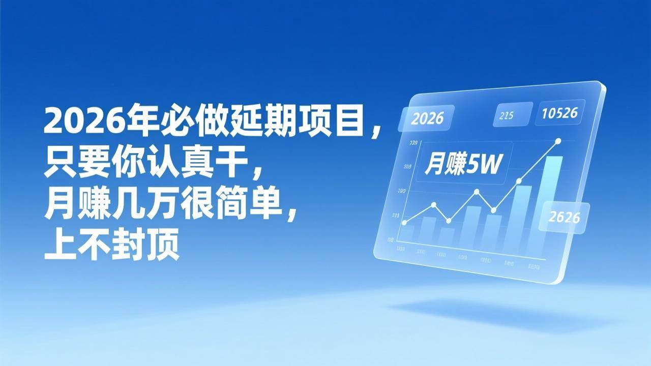 （17186期）2026年延期项目，只要你认真干，月赚几万很简单，上不封顶-羽哥创业课堂