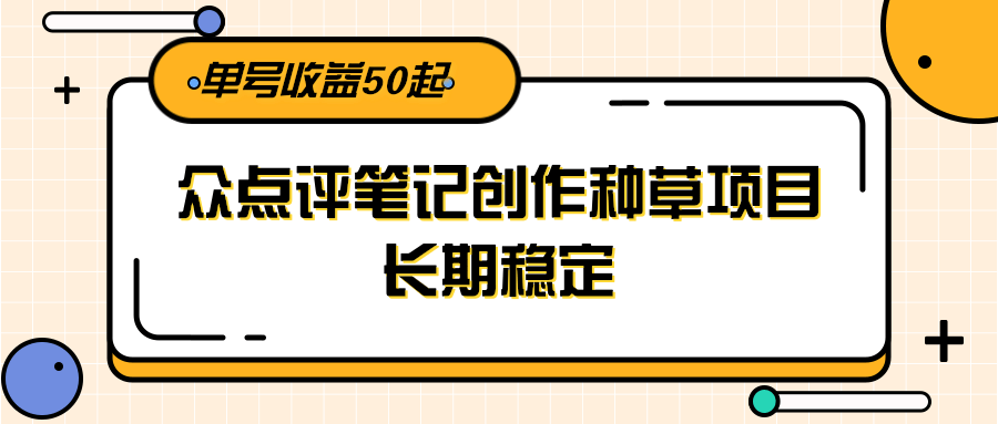 大众点评笔记创作种草项目，长期稳定， 单号收益50起-羽哥创业课堂