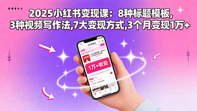 2025小红书变现课:8种标题模板,3种视频写作法,7大变现方式,3个月变现1万+-羽哥创业课堂