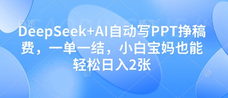 DeepSeek+AI自动写PPT挣稿费，一单一结，小白宝妈也能轻松日入2张-羽哥创业课堂