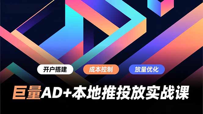 巨量AD+本地推投放实战课,开户搭建、成本控制、放量优化,有效提升商家线上获客与转化效率-羽哥创业课堂