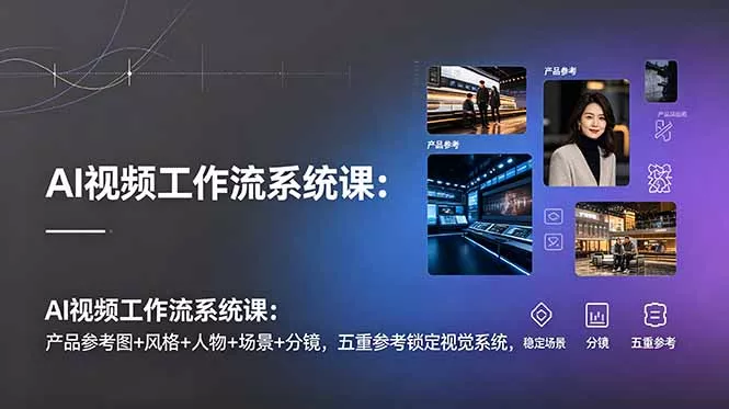 AI视频工作流系统课：产品参考图+风格+人物+场景+分镜，五重参考锁定视觉系统，稳定产出高质量视频-羽哥创业课堂