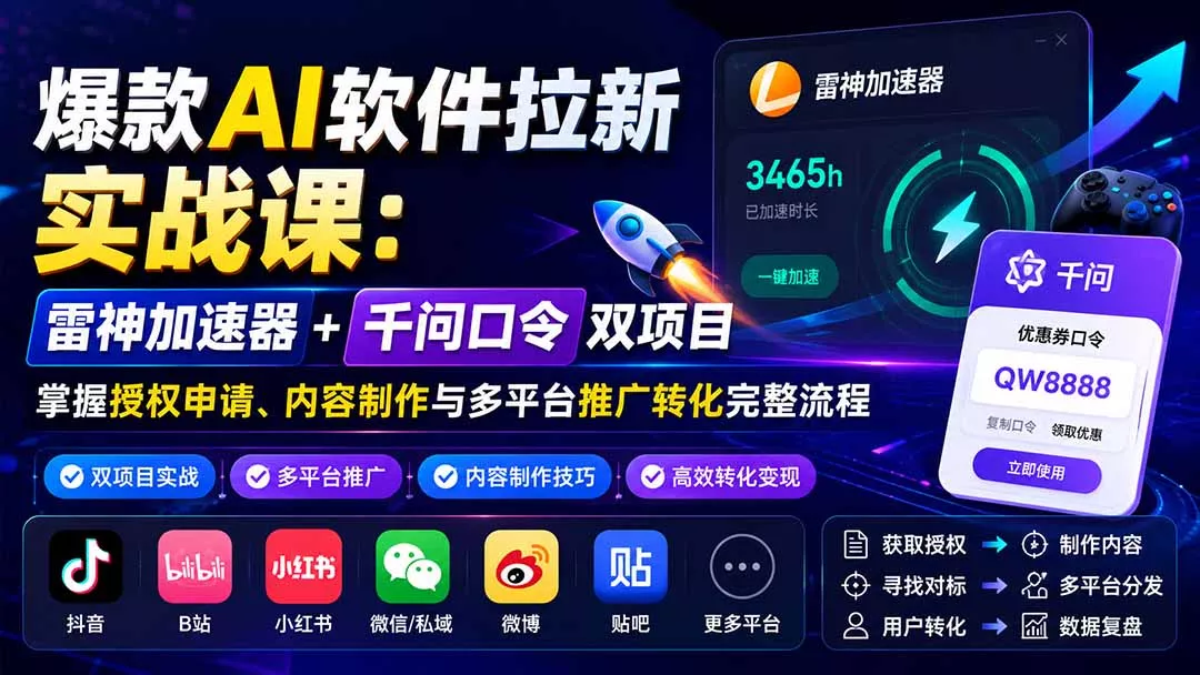 爆款AI软件拉新实战课：雷神加速器+千问口令双项目，掌握授权申请、内容制作与多平台推广转化完整流程-羽哥创业课堂