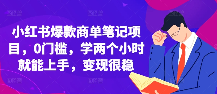 小红书爆款商单笔记项目，0门槛，学两个小时就能上手，变现很稳-羽哥创业课堂