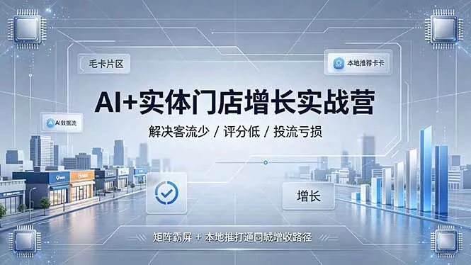 AI+实体门店增长实战营，解决客流少/评分低/投流亏损；矩阵霸屏+本地推打通同城增收路径-羽哥创业课堂