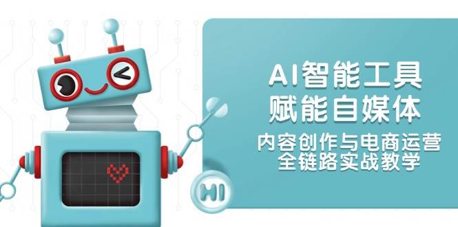 AI智能工具赋能自媒体,内容创作与电商运营,全链路实战教学-羽哥创业课堂