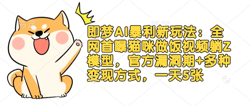 即梦AI暴利新玩法：全网首曝猫咪做饭视频躺Z模型，官方漏洞期+多种变现方式，一天5张-羽哥创业课堂