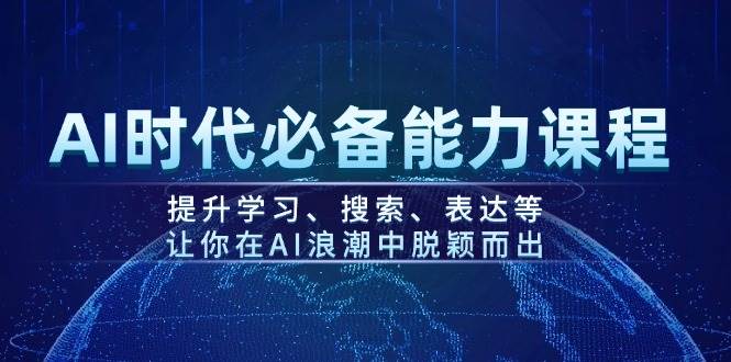 AI时代必备能力课程，提升学习、搜索、表达等，让你在AI浪潮中脱颖而出-羽哥创业课堂