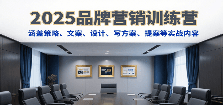 2025品牌营销训练营，涵盖策略、文案、设计、写方案、提案等实战内容-羽哥创业课堂