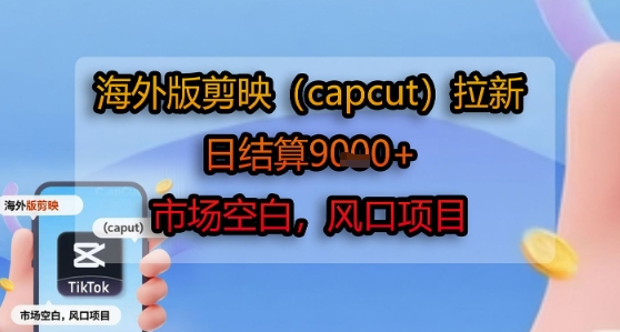 海外版剪映(capcut)拉新，日结算1k+，市场空白，风口项目-羽哥创业课堂