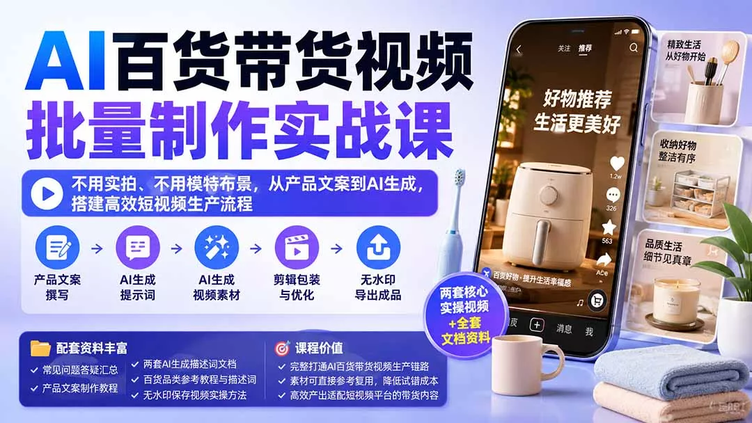 AI百货带货视频批量制作实战课：不用实拍、不用模特布景，从产品文案到AI生成，搭建高效短视频生产流程-羽哥创业课堂