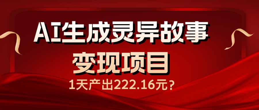 AI生成灵异故事变现项目，1天产出222.16元-羽哥创业课堂