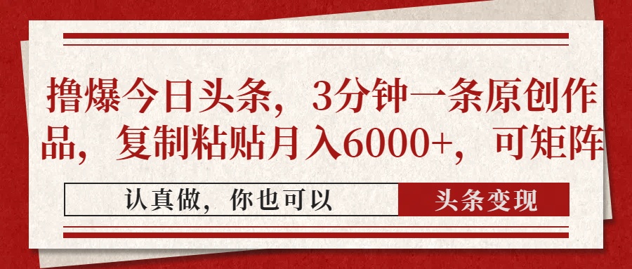 撸爆今日头条，3分钟一条原创作品，复制粘贴月入6000+，可矩阵-羽哥创业课堂
