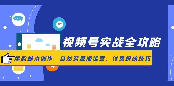 视频号实战全攻略，爆款脚本创作，自然流直播运营，付费投放技巧-羽哥创业课堂