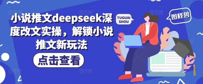 小说推文deepseek深度改文实操，解锁小说推文新玩法-羽哥创业课堂