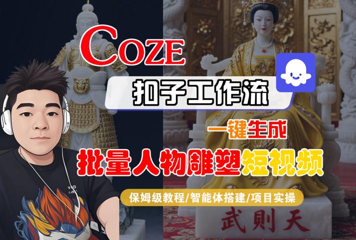 Coze扣子工作流一键生成批量人物雕塑短视频,保姆级教程-智能体搭建-项目实操-羽哥创业课堂