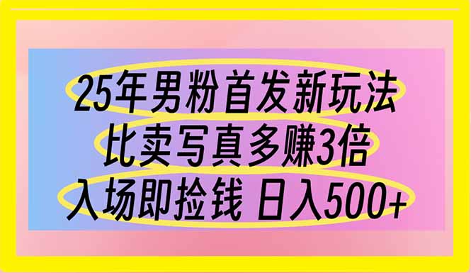 25年男粉首发新玩法 比卖写真赚的更多 入场即捡钱 日入500-羽哥创业课堂