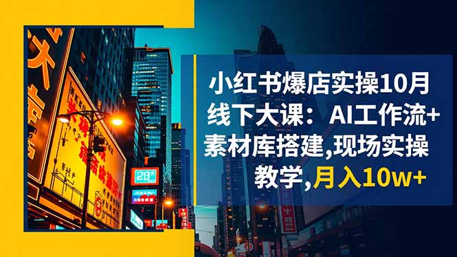 小红书爆店实操10月线下大课：AI工作流+素材库搭建,现场实操教学,月入10w+-羽哥创业课堂