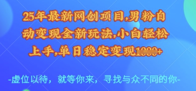 25年最新网创项目，男粉自动变现全新玩法，小白轻松上手，单日稳定变现多张【揭秘】-羽哥创业课堂
