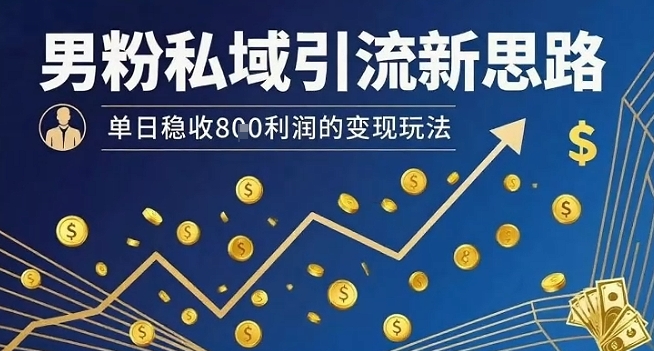 男粉私域引流新思路，单日稳收8张利润的变现玩法-羽哥创业课堂